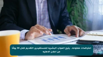اعتراضات مفتوحة.. يتيح الموارد البشرية للمستفيدين التقديم خلال 30 يومًا من إعلان الأهلية